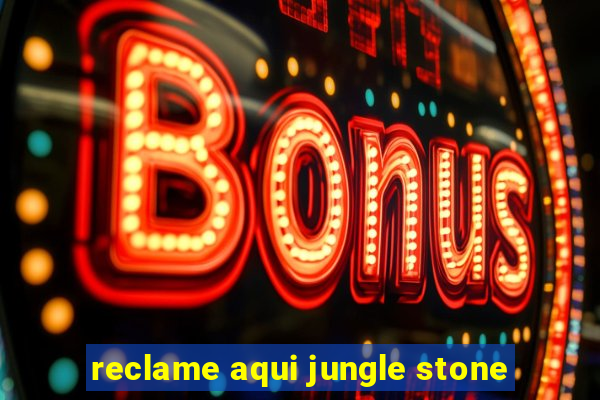 reclame aqui jungle stone